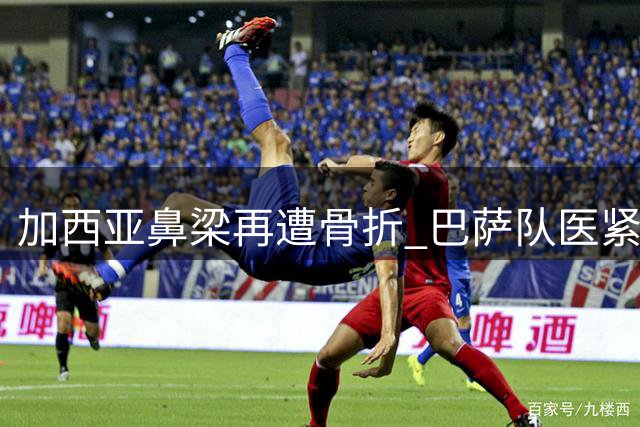 加西亚鼻梁再遭骨折 巴萨队医紧急处置伤势